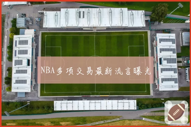 NBA多项交易最新流言曝光