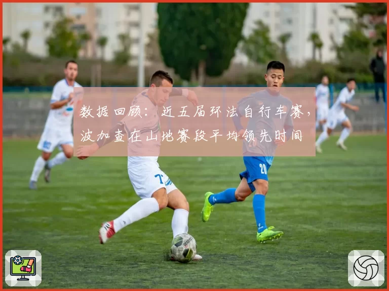 数据回顾：近五届环法自行车赛，波加查在山地赛段平均领先时间