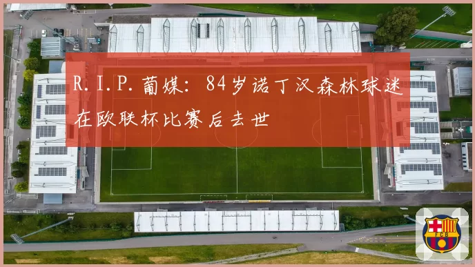 R.I.P.葡媒：84岁诺丁汉森林球迷在欧联杯比赛后去世