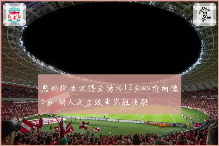 詹姆斯快攻得分场均12分vs伦纳德6分 湖人反击效率完胜快船