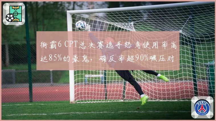 街霸6 CPT总决赛选手怒鸟使用率高达85%的豪鬼,确反率超90%碾压对手