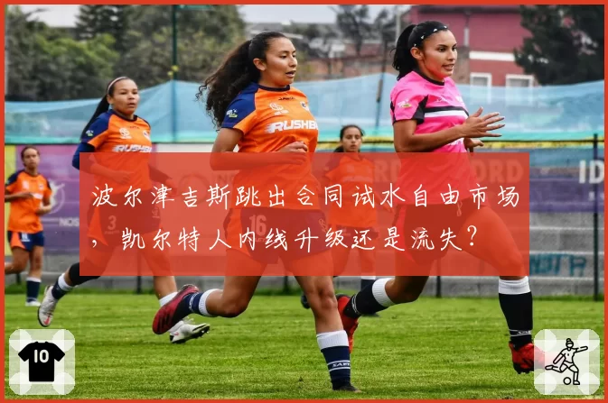 波尔津吉斯跳出合同试水自由市场，凯尔特人内线升级还是流失？
