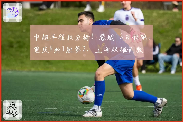 中超半程积分榜！蓉城13分领跑，重庆8轮1胜第2，上海双雄倒数