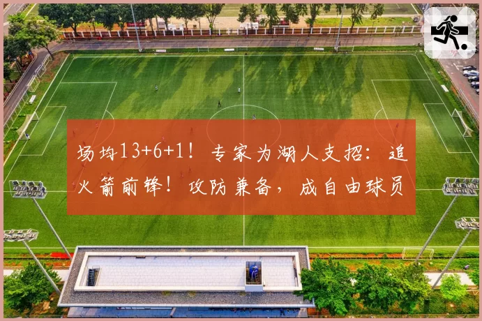 场均13+6+1！专家为湖人支招：追火箭前锋！攻防兼备，成自由球员