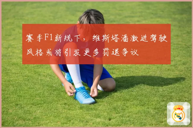 赛季F1新规下，维斯塔潘激进驾驶风格或将引发更多罚退争议