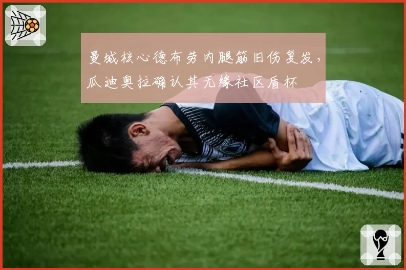 曼城核心德布劳内腿筋旧伤复发，瓜迪奥拉确认其无缘社区盾杯