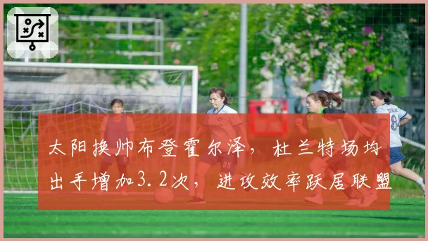 太阳换帅布登霍尔泽,杜兰特场均出手增加3.2次,进攻效率跃居联盟第二