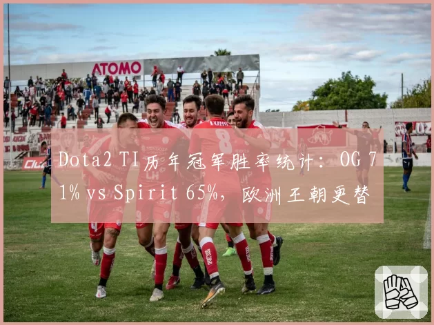 Dota2 TI历年冠军胜率统计：OG 71% vs Spirit 65%，欧洲王朝更替对比