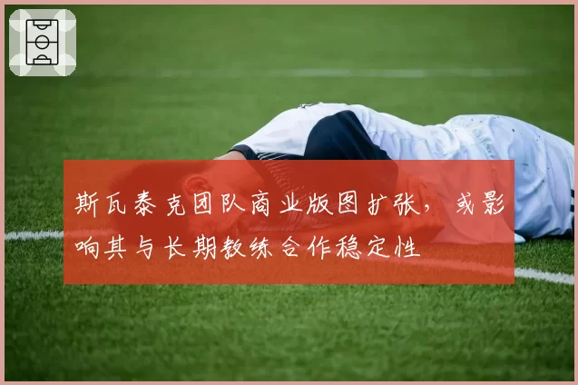 斯瓦泰克团队商业版图扩张,或影响其与长期教练合作稳定性