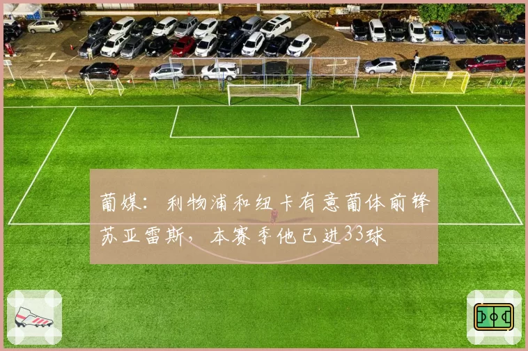 葡媒：利物浦和纽卡有意葡体前锋苏亚雷斯，本赛季他已进33球