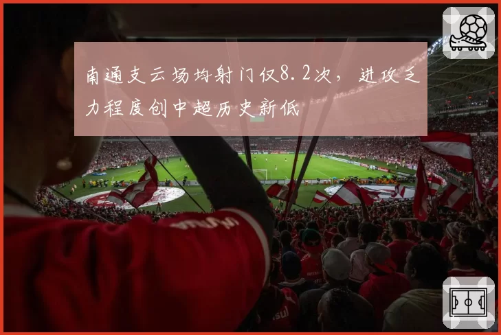 南通支云场均射门仅8.2次，进攻乏力程度创中超历史新低