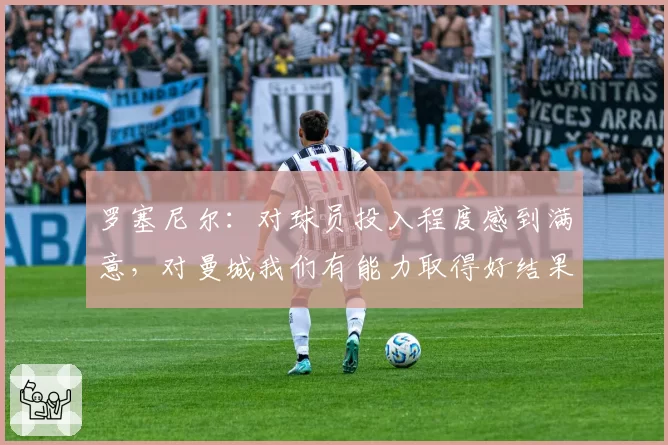 罗塞尼尔:对球员投入程度感到满意,对曼城我们有能力取得好结果