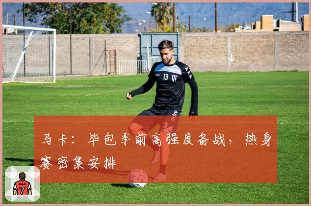 马卡：毕包季前高强度备战，热身赛密集安排