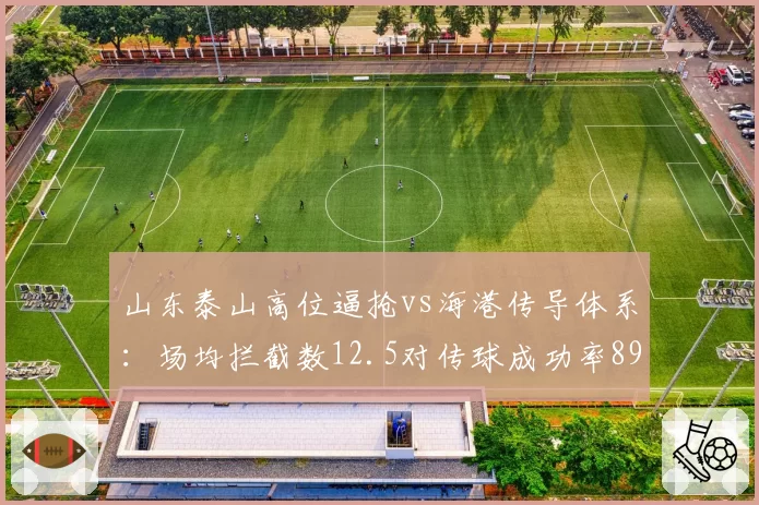 山东泰山高位逼抢vs海港传导体系：场均拦截数12.5对传球成功率89%，战术克制关系解读