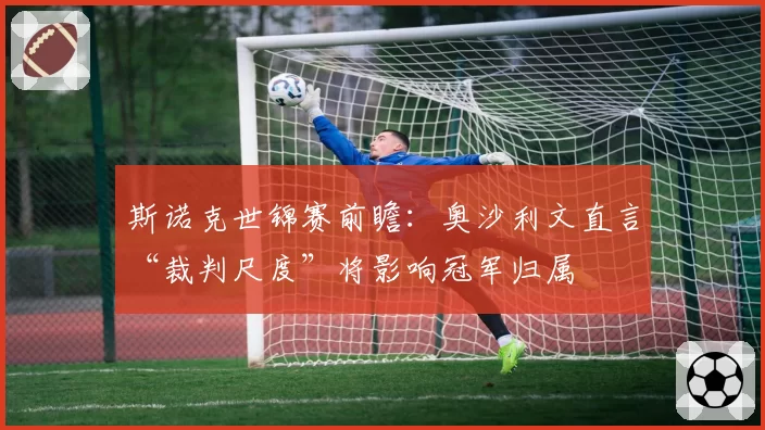 斯诺克世锦赛前瞻：奥沙利文直言“裁判尺度”将影响冠军归属