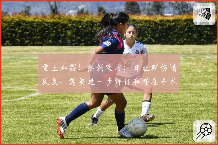 雪上加霜！热刺官方：库杜斯伤情反复，需要进一步评估和潜在手术