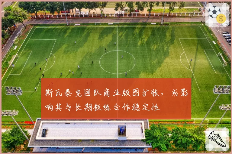 斯瓦泰克团队商业版图扩张,或影响其与长期教练合作稳定性