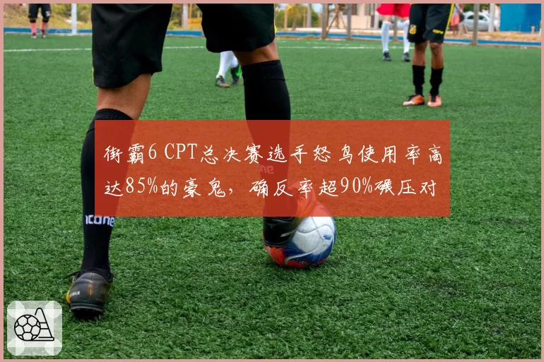 街霸6 CPT总决赛选手怒鸟使用率高达85%的豪鬼,确反率超90%碾压对手