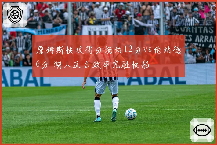 詹姆斯快攻得分场均12分vs伦纳德6分 湖人反击效率完胜快船